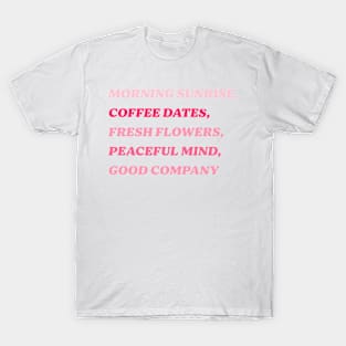 Morning Sunrise, Coffee Dates, Fresh Flowers, Peaceful Mind, Good Company T-Shirt